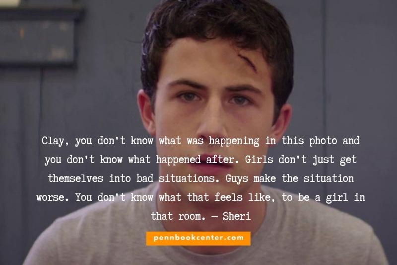 Clay, you don't know what was happening in this photo and you don't know what happened after. Girls don't just get themselves into bad situations. Guys make the situation worse. You don't know what that feels like, to be a girl in that room. — Sheri